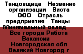 Танцовщица › Название организации ­ Виста, ООО › Отрасль предприятия ­ Танцы › Минимальный оклад ­ 1 - Все города Работа » Вакансии   . Новгородская обл.,Великий Новгород г.